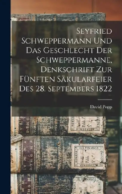 Seyfried Schweppermann und das Geschlecht der Schweppermanne, Denkschrift zur fünften Säkularfeier des 28. Septembers 1822 by David Popp