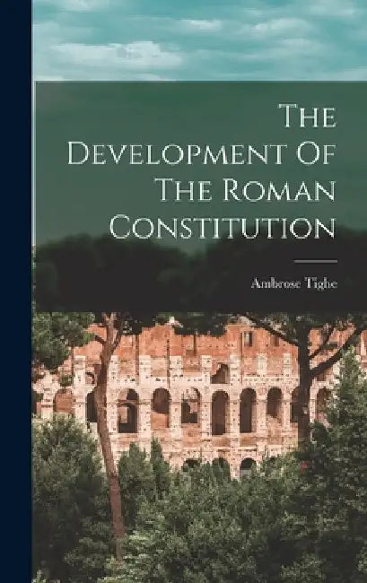 The Development Of The Roman Constitution by Ambrose Tighe