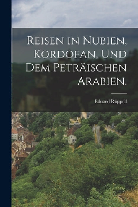 Reisen in Nubien, Kordofan, und dem peträischen Arabien. by Eduard Rüppell