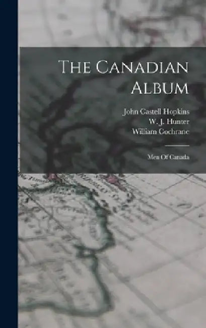 The Canadian Album: Men Of Canada by William Cochrane