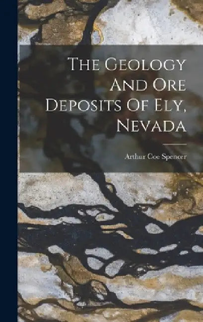 The Geology And Ore Deposits Of Ely, Nevada by Arthur Coe Spencer