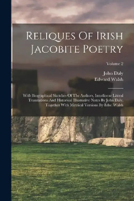 Reliques Of Irish Jacobite Poetry: With Biographical Sketches Of The Authors, Interlinear Literal Translations And Historical Illustrative Notes By Jo by John Daly