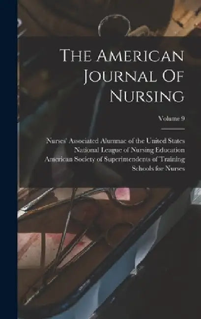 The American Journal Of Nursing; Volume 9 by American Nurses Association
