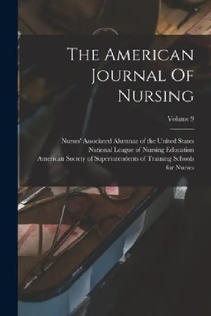 The American Journal Of Nursing; Volume 9 by American Nurses Association