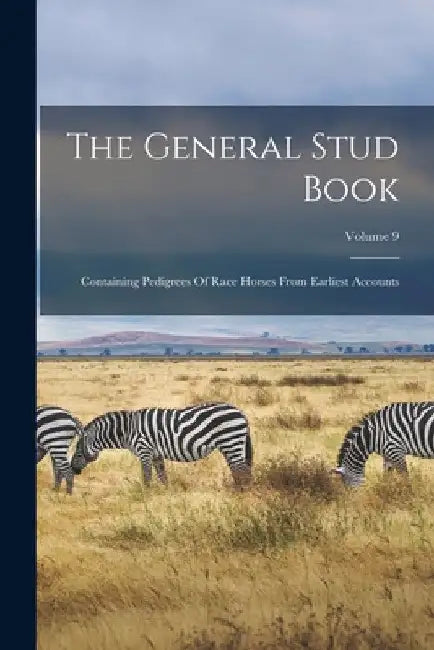 The General Stud Book: Containing Pedigrees Of Race Horses From Earliest Accounts; Volume 9 by Anonymous