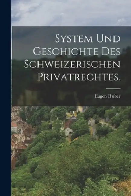 System und Geschichte des Schweizerischen Privatrechtes. by Eugen Huber