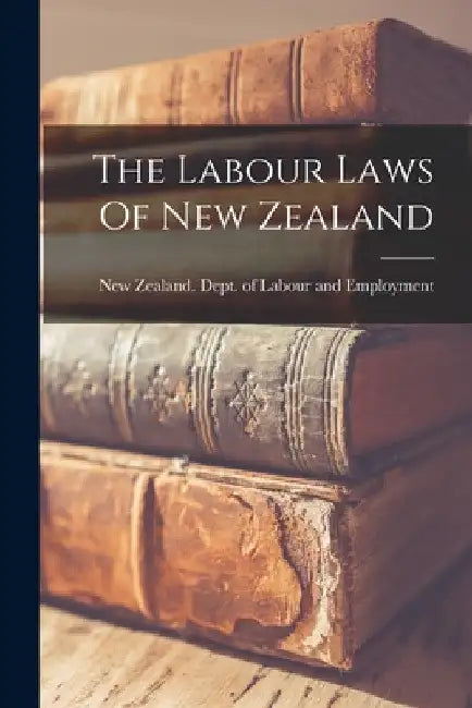 The Labour Laws Of New Zealand by New Zealand Dept of Labour and Empl