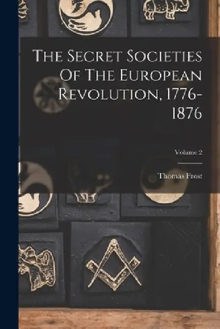 The Secret Societies Of The European Revolution, 1776-1876; Volume 2 by Thomas Frost