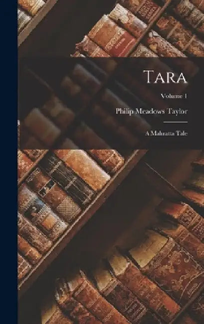 Tara: A Mahratta Tale; Volume 1 by Philip Meadows Taylor