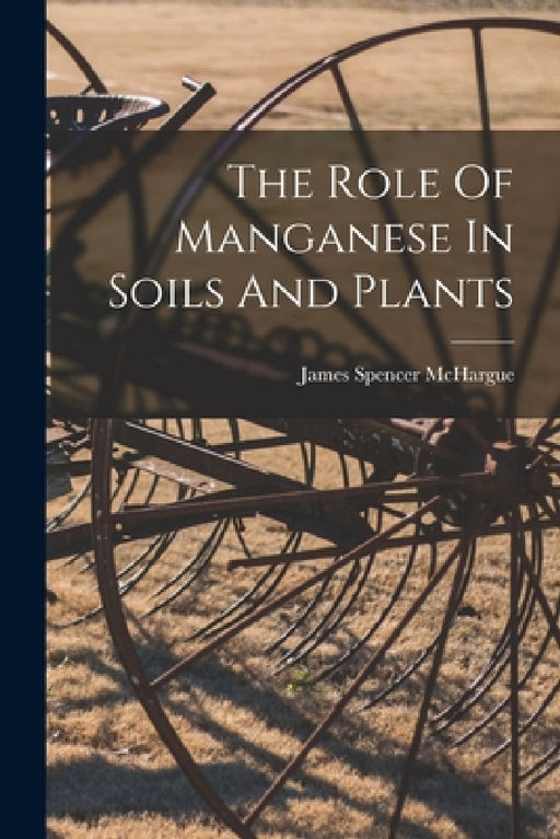 The Role Of Manganese In Soils And Plants by James Spencer McHargue