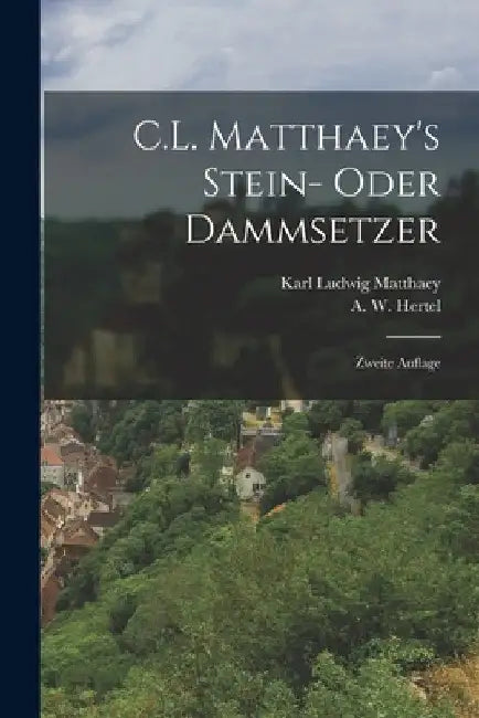 C.L. Matthaey's Stein- oder Dammsetzer: Zweite Auflage by Karl Ludwig Matthaey