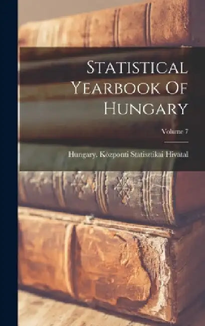 Statistical Yearbook Of Hungary; Volume 7 by Hungary Központi Statisztikai Hivatal