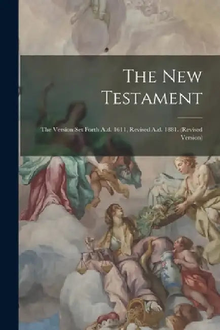 The New Testament: The Version Set Forth A.d. 1611, Revised A.d. 1881. (revised Version) by Anonymous