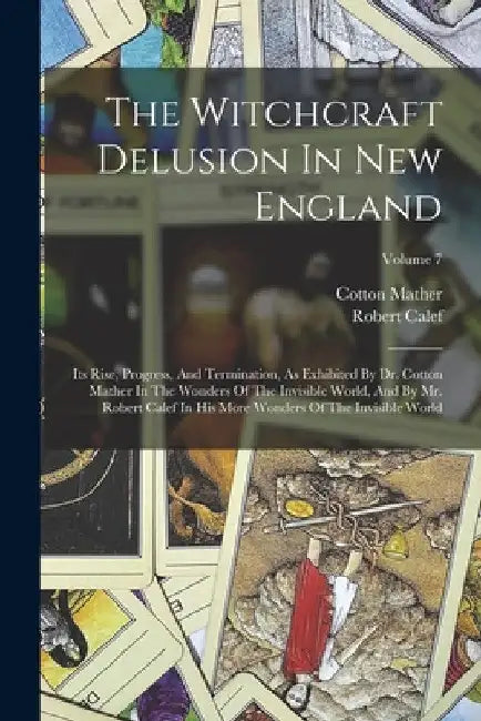The Witchcraft Delusion In New England: Its Rise, Progress, And Termination, As Exhibited By Dr. Cotton Mather In The Wonders Of The Invisible World, by Cotton Mather
