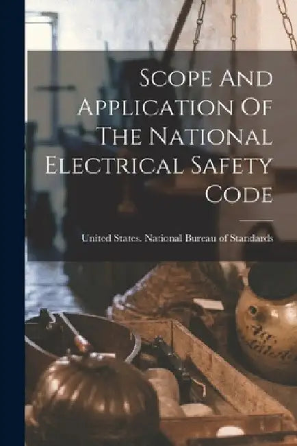 Scope And Application Of The National Electrical Safety Code by United States National Bureau of Sta