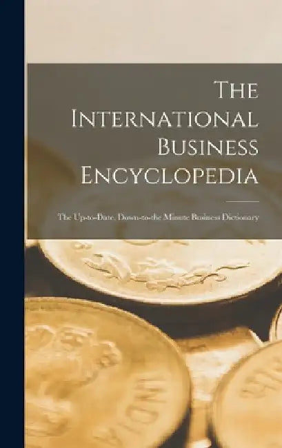 The International Business Encyclopedia: The Up-to-date, Down-to-the Minute Business Dictionary by Anonymous