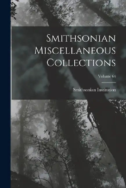 Smithsonian Miscellaneous Collections; Volume 64 by Smithsonian Institution