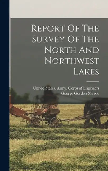 Report Of The Survey Of The North And Northwest Lakes by George Gordon Meade