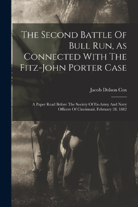 The Second Battle Of Bull Run, As Connected With The Fitz-john Porter Case: A Paper Read Before The Society Of Ex-army And Navy Officers Of Cincinnati by Jacob Dolson Cox