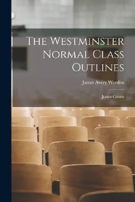 The Westminster Normal Class Outlines: Junior Course by James Avery Worden