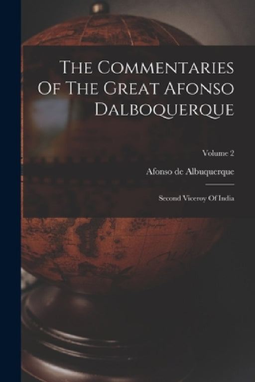 The Commentaries Of The Great Afonso Dalboquerque: Second Viceroy Of India; Volume 2 by Afonso De Albuquerque