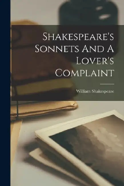 Shakespeare's Sonnets And A Lover's Complaint by William Shakespeare