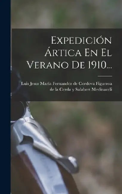 Expedición Ártica En El Verano De 1910... by Luis Jesus Maria Fernandez de Cordova