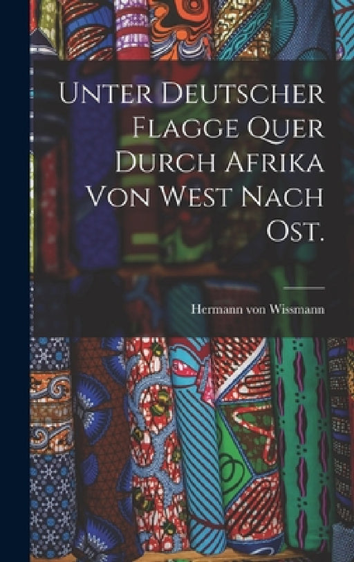 Unter deutscher Flagge quer durch Afrika von West nach Ost. by Hermann Von Wissmann