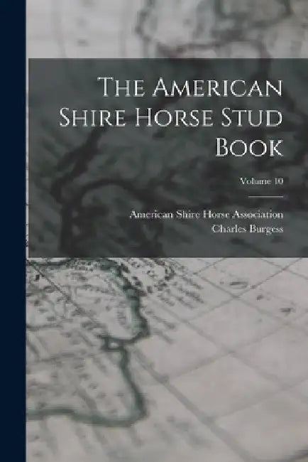 The American Shire Horse Stud Book; Volume 10 by Charles Burgess