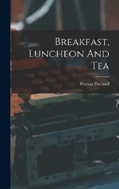 Breakfast, Luncheon And Tea by Marion Harland