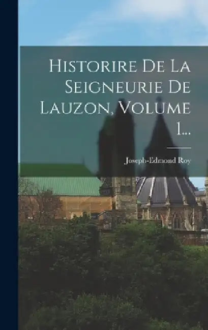 Historire De La Seigneurie De Lauzon, Volume 1... by Joseph-Edmond Roy