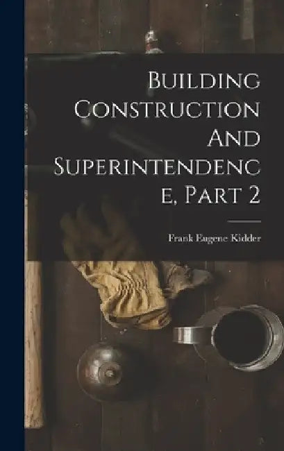 Building Construction And Superintendence, Part 2 by Frank Eugene Kidder