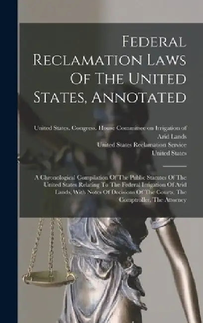 Federal Reclamation Laws Of The United States, Annotated: A Chronological Compilation Of The Public Statutes Of The United States Relating To The Fede by United States