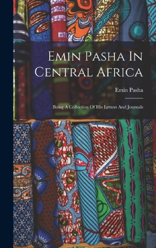 Emin Pasha In Central Africa: Being A Collection Of His Letters And Journals by Emin Pasha