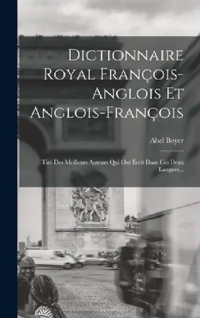 Dictionnaire Royal François-anglois Et Anglois-françois: Tiré Des Meilleurs Auteurs Qui Ont Écrit Dans Ces Deux Langues... by Abel Boyer