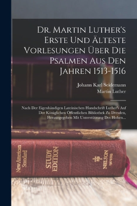 Dr. Martin Luther's Erste Und Älteste Vorlesungen Über Die Psalmen Aus Den Jahren 1513-1516: Nach Der Eigenhändigen Lateinischen Handschrift Luther's by Martin Luther, Johann Karl Seidemann