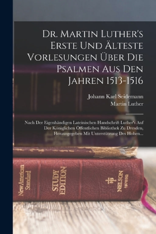 Dr. Martin Luther's Erste Und Älteste Vorlesungen Über Die Psalmen Aus Den Jahren 1513-1516: Nach Der Eigenhändigen Lateinischen Handschrift Luther's by Martin Luther, Johann Karl Seidemann