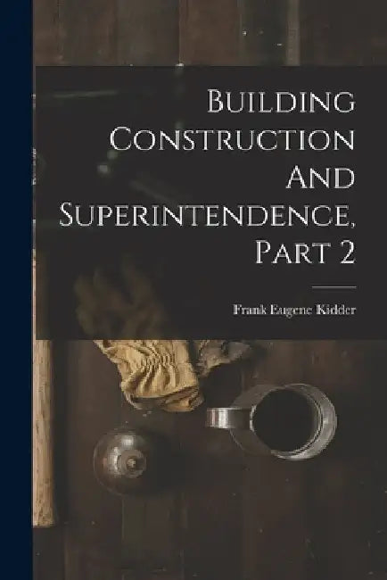 Building Construction And Superintendence, Part 2 by Frank Eugene Kidder