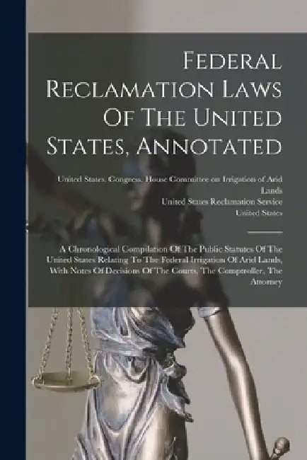 Federal Reclamation Laws Of The United States, Annotated: A Chronological Compilation Of The Public Statutes Of The United States Relating To The Fede by United States
