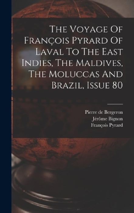 The Voyage Of François Pyrard Of Laval To The East Indies, The Maldives, The Moluccas And Brazil, Issue 80 by François Pyrard, Pierre de Bergeron, Jérôme Bignon