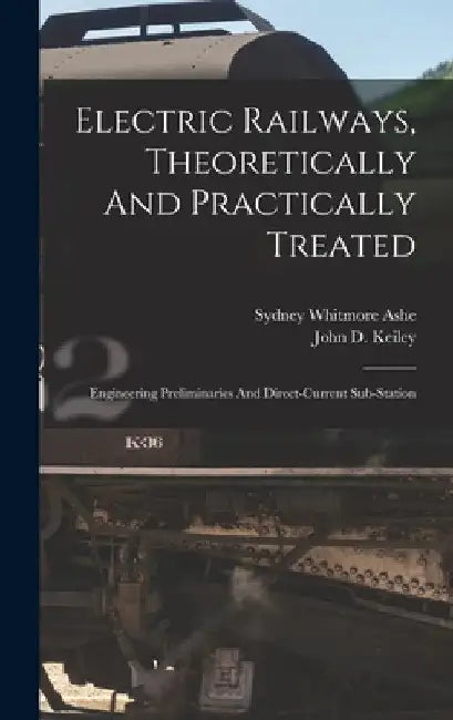 Electric Railways, Theoretically And Practically Treated: Engineering Preliminaries And Direct-current Sub-station by Sydney Whitmore Ashe