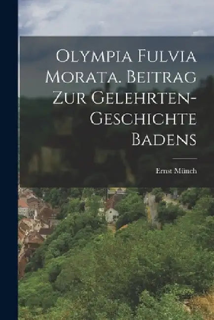 Olympia Fulvia Morata. Beitrag zur Gelehrten-Geschichte Badens by Ernst Münch
