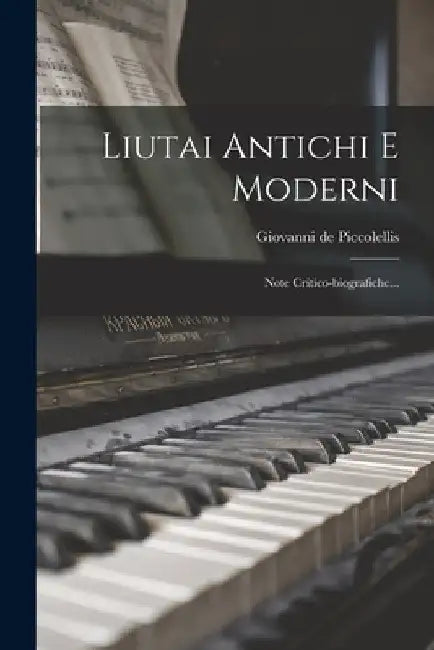 Liutai Antichi E Moderni: Note Critico-biografiche... by Giovanni De Piccolellis