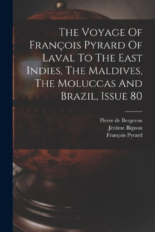The Voyage Of François Pyrard Of Laval To The East Indies, The Maldives, The Moluccas And Brazil, Issue 80 by François Pyrard, Pierre de Bergeron, Jérôme Bignon