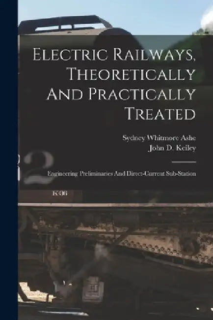 Electric Railways, Theoretically And Practically Treated: Engineering Preliminaries And Direct-current Sub-station by Sydney Whitmore Ashe