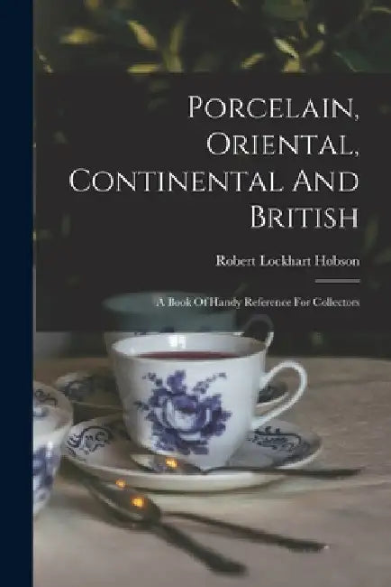 Porcelain, Oriental, Continental And British: A Book Of Handy Reference For Collectors by Robert Lockhart Hobson