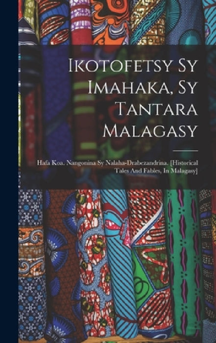 Ikotofetsy Sy Imahaka, Sy Tantara Malagasy: Hafa Koa. Nangonina Sy Nalaha-drabezandrina. [historical Tales And Fables, In Malagasy] by Anonymous