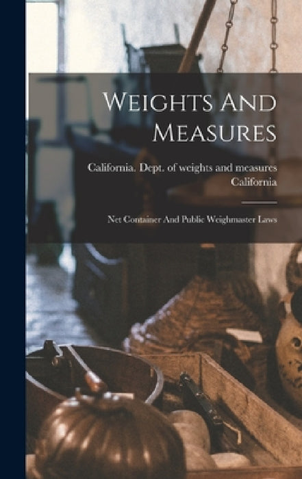 Weights And Measures: Net Container And Public Weighmaster Laws by California, California Dept of Weights and Measur