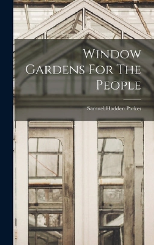 Window Gardens For The People by Samuel Hadden Parkes