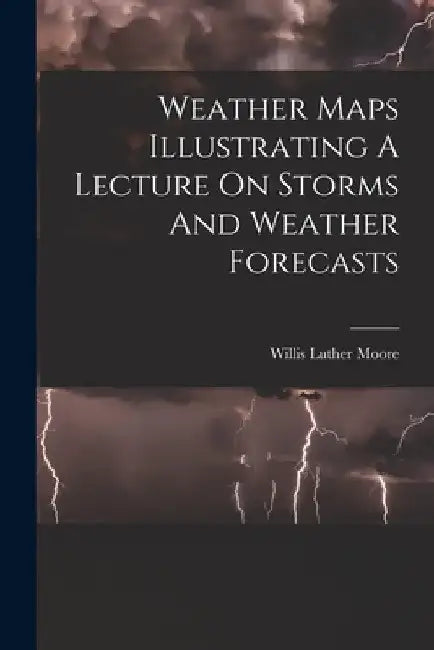 Weather Maps Illustrating A Lecture On Storms And Weather Forecasts by Willis Luther Moore